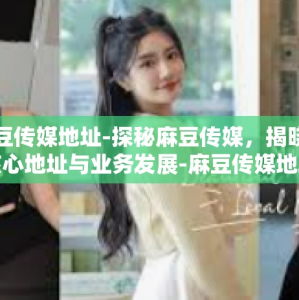 麻豆传媒地址-探秘麻豆传媒，揭晓其核心地址与业务发展-麻豆传媒地址